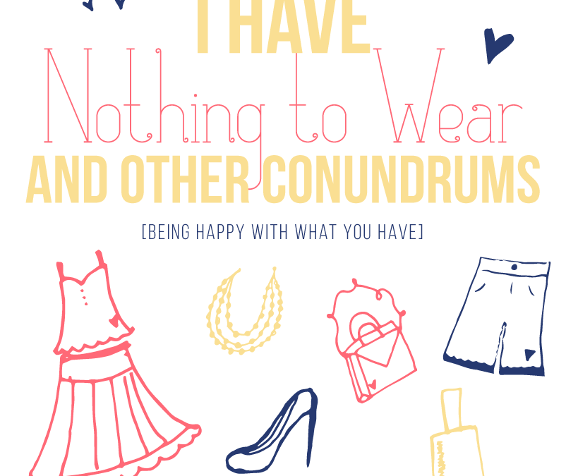 I Have Nothing to Wear & Other Conundrums- Being Happy With What You Have