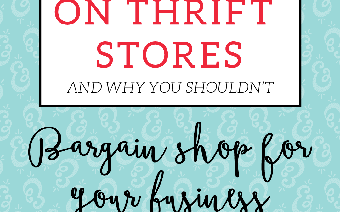 On Thrift Stores and Why You Shouldn’t Bargain Shop For Your Business