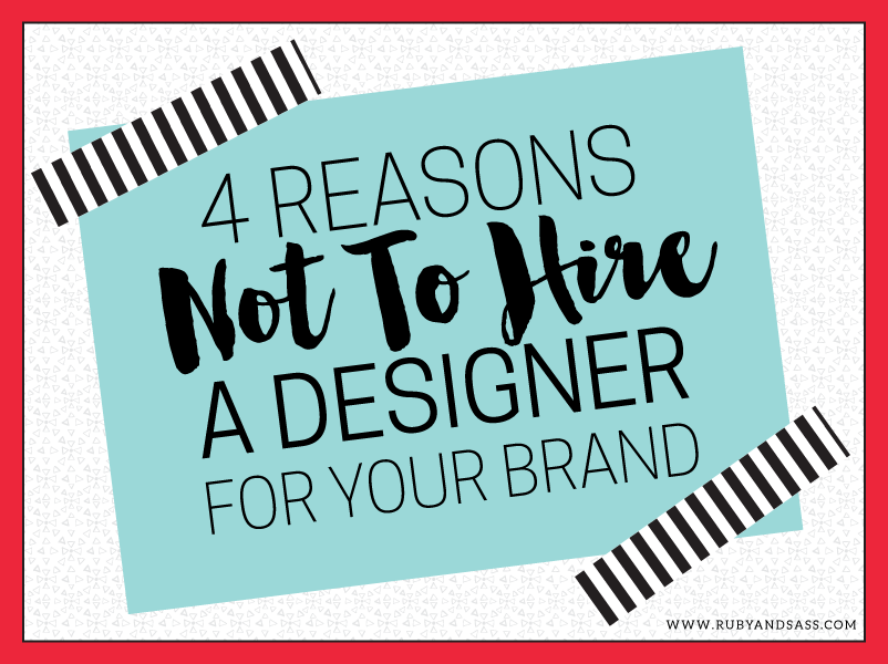 4 Reasons NOT To Hire A Designer For Your Brand